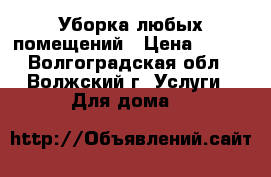 Уборка любых помещений › Цена ­ 500 - Волгоградская обл., Волжский г. Услуги » Для дома   